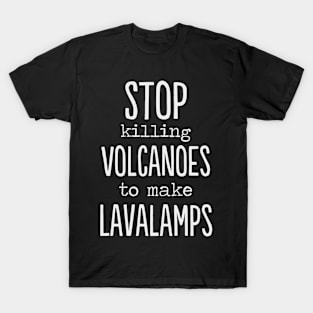 Stop killing volcanoes to make lava lamps funny T-Shirt